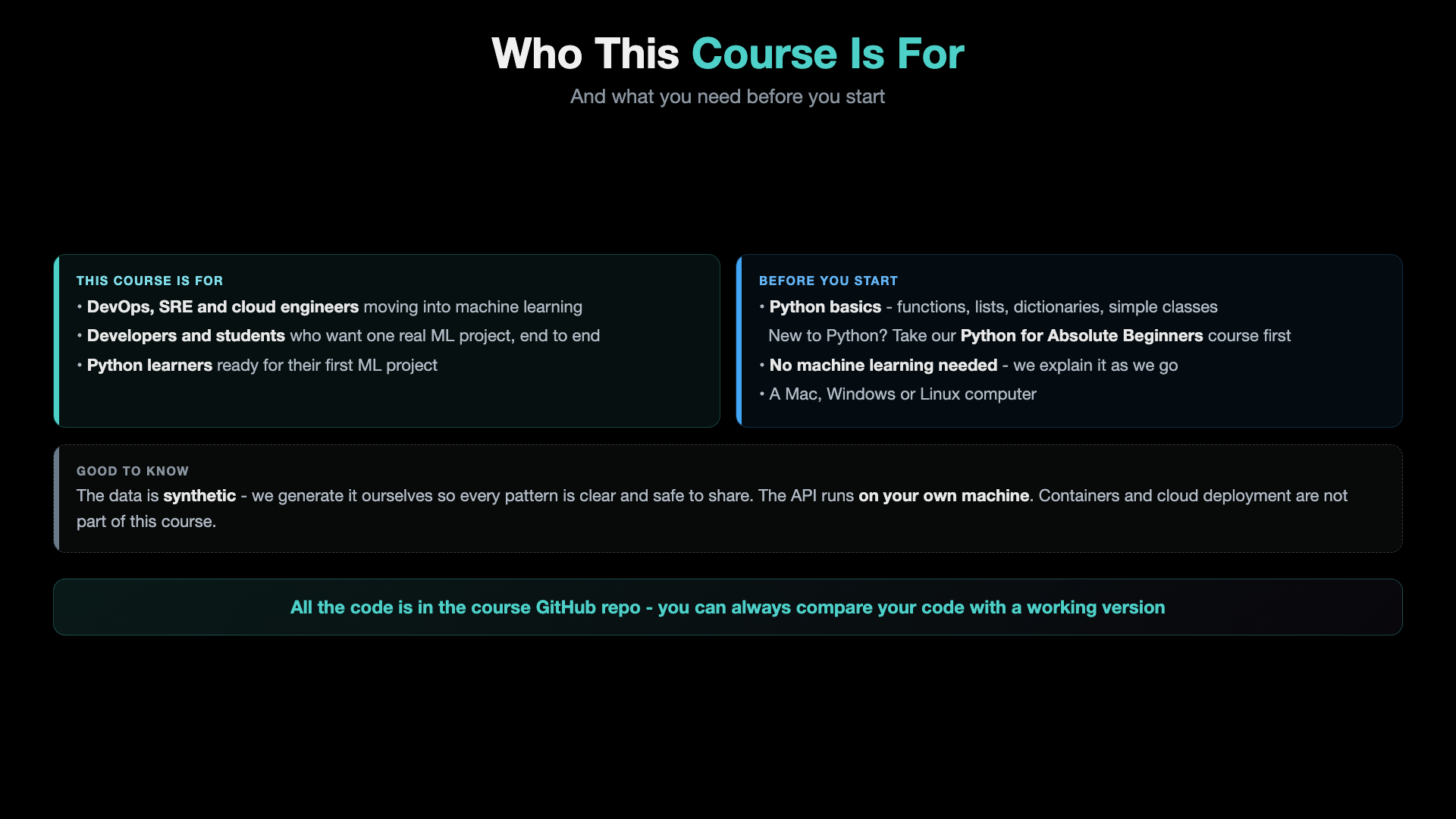 Who this course is for: DevOps, SRE and cloud engineers moving into machine learning, developers and students who want one real ML project end to end, and Python learners ready for their first ML project. Before you start: Python basics, no machine learning needed, a Mac, Windows or Linux computer